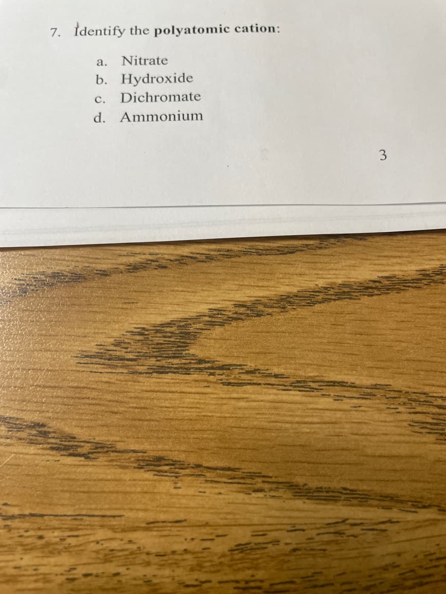 7. Identify the polyatomic cation:
a. Nitrate
b. Hydroxide
C. Dichromate
d. Ammonium