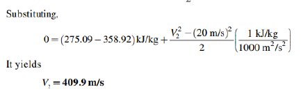Substituting,
It yields
0=(275.09-358.92) kJ/kg +-
V₁ = 409.9 m/s
F
V²-(20 m/s) 1 kJ/kg
2
(1000 m²/s²
