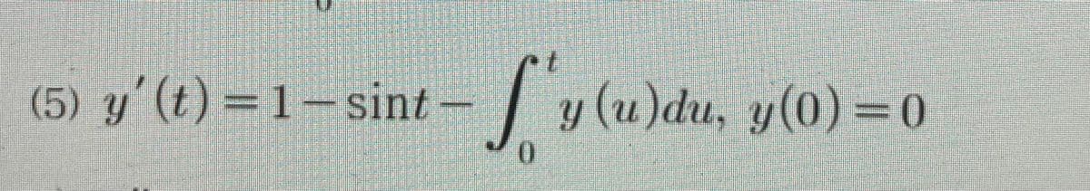 (5) y'(t) =1- sint
=|
y (u)du, y(0) =0
0.

