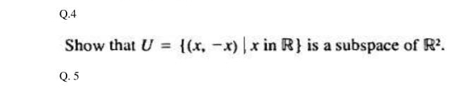 Q.4
Show that U = {(x, -x) x in R} is a subspace of R.
Q. 5
