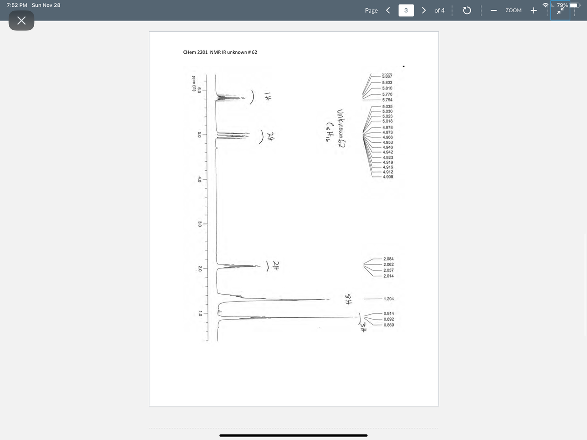 7:52 PM Sun Nov 28
79%
Page
of 4
ZOOM
CHem 2201 NMR IR unknown # 62
5.867
5.833
3g.
5.810
5.776
5.754
5.035
5.030
5.023
5.018
4.978
4.973
4.966
4.953
4.946
4.942
4.923
4.919
4.916
4.912
4.908
2.084
2.062
2.037
2.014
1.294
0.914
0.892
0.869
+
---------
unknown62
2片
6.0
5.0
4.0
3.0
2.0
1.0
ppm (t1)
