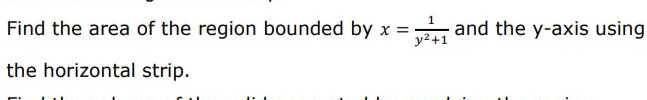 Find the area of the region bounded by x =
the horizontal strip.
y²+1
and the y-axis using