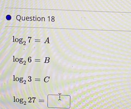 • Question 18
log, 7 = A
log, 6 = B
log, 3 = C
log, 27

