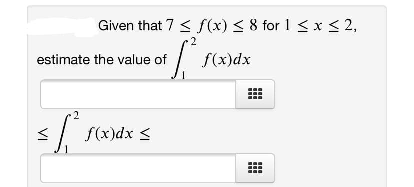 Given that 7 < f(x) < 8 for 1 < x < 2,
2
estimate the value of
f(x)dx
f(x)dx <
VI
