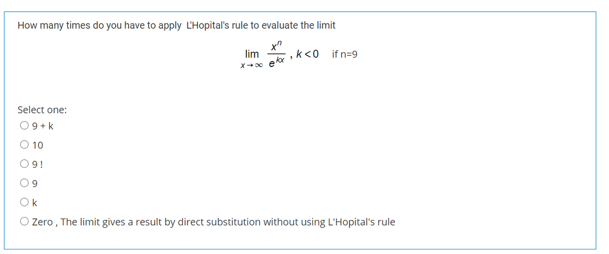 How many times do you have to apply L'Hopital's rule to evaluate the limit
x"
lim
ekx
k<0
if n=9
Select one:
O 9 + k
O 10
O9!
O9
Ok
O Zero , The limit gives a result by direct substitution without using L'Hopital's rule
