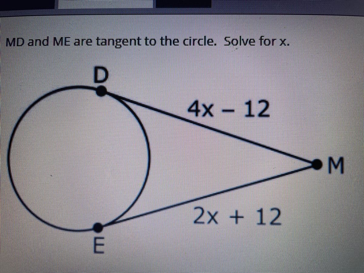 MD and ME are tangent to the circe.
Solve for X.
4x- 12
M
2x + 12
E
