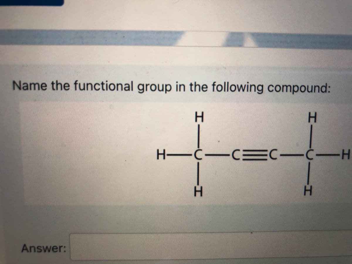 Name the functional group in the following compound:
HーC-C =C-C-H
H.
Answer:
HI
ーエー
エー
