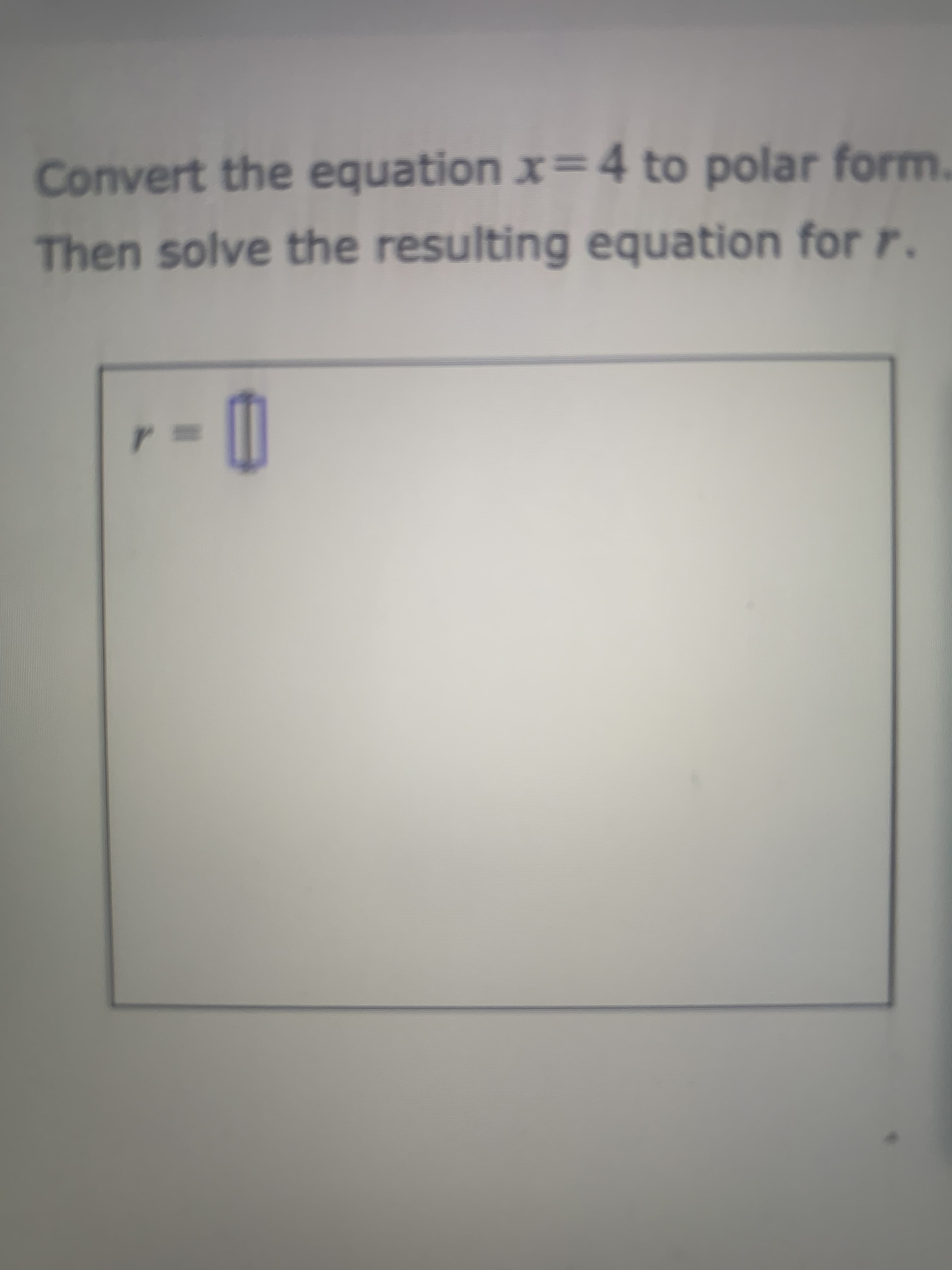 Convert the equation x= 4 to polar form
Then solve the resulting equation for r.
