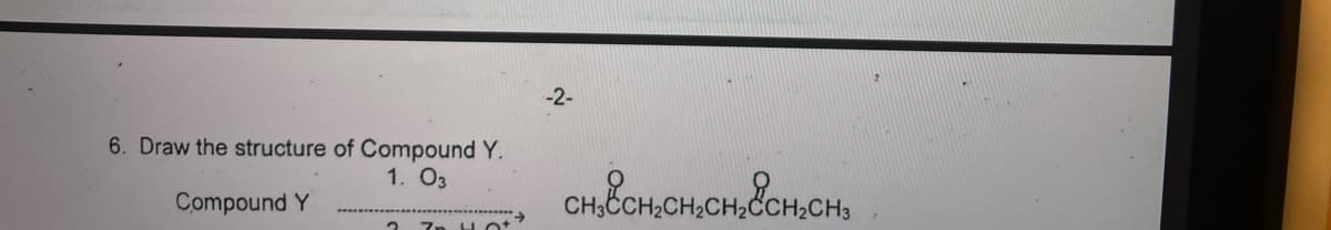 -2-
6. Draw the structure of Compound Y.
1. O3
CHIČCH,CH,CH,CH,CH,
Compound Y
2 7n Hot
