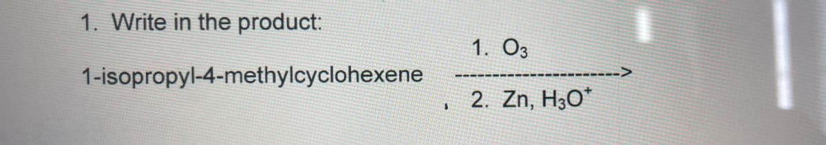 1. Write in the product:
1. O3
--------->
1-isopropyl-4-methylcyclohexene
2. Zn, H30*
