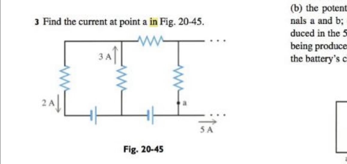 (b) the potent
nals a and b;
3 Find the current at point a in Fig. 20-45.
duced in the 5
being produce
the battery's c
5 A
Fig. 20-45
ww
ww
