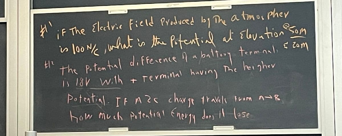 Elcetvic Field Produced by The a tmos Pher
iF The
is loo Ne inhat
the Poten tral diffesence pa baltery terminali E Zom
Is 18V with + rerminal having
Potential. IF !
how much Potential Energy dors il lese
is the Potential al Elovation Som
The heigher
Ar charge tr avels From n-8
