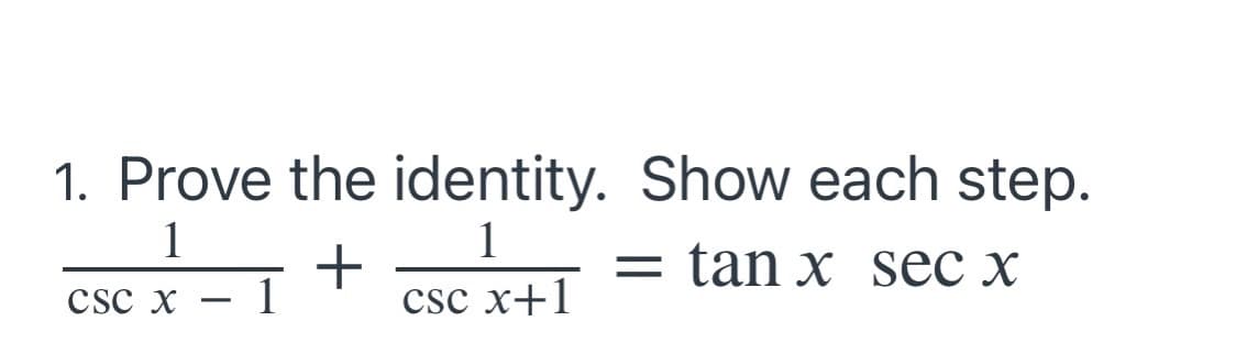 1. Prove the identity. Show each step.
1
1
= tan x Sec x
Csc x
csc x+1
