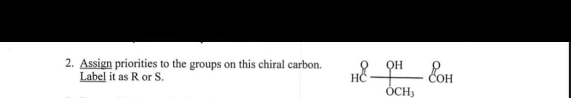2. Assign priorities to the groups on this chiral carbon.
Label it as R or S.
QH
HÖ
ÓCH3

