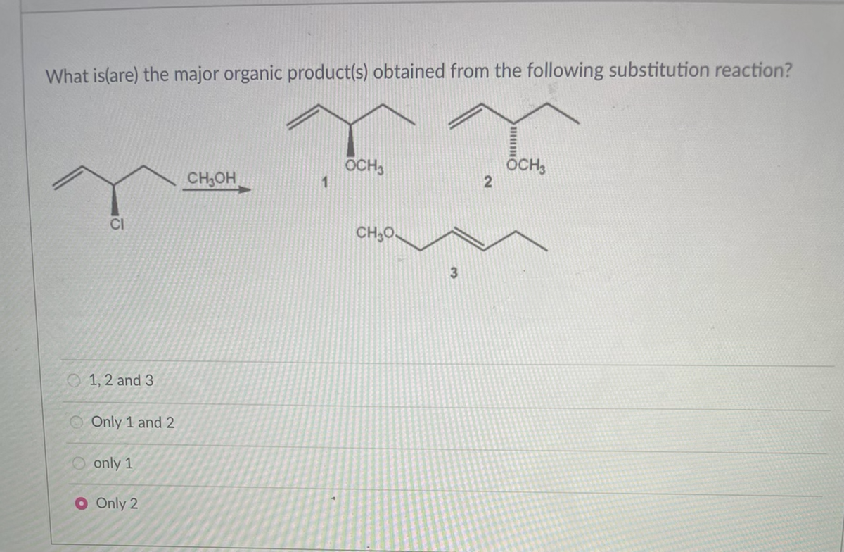 What is(are) the major organic product(s) obtained from the following substitution reaction?
OCH,
1.
OCH,
CH,OH
CI
CH;O
O 1, 2 and 3
Only 1 and 2
only 1
O Only 2
3.
