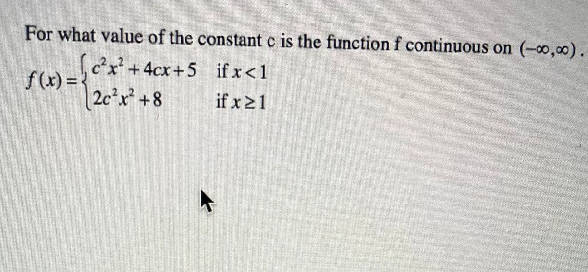 For what value of the constant c is the function f continuous on (-0,00).
.cx +4cx+5 ifx<1
f(x)=
if x<1
2c?x +8
if x21
