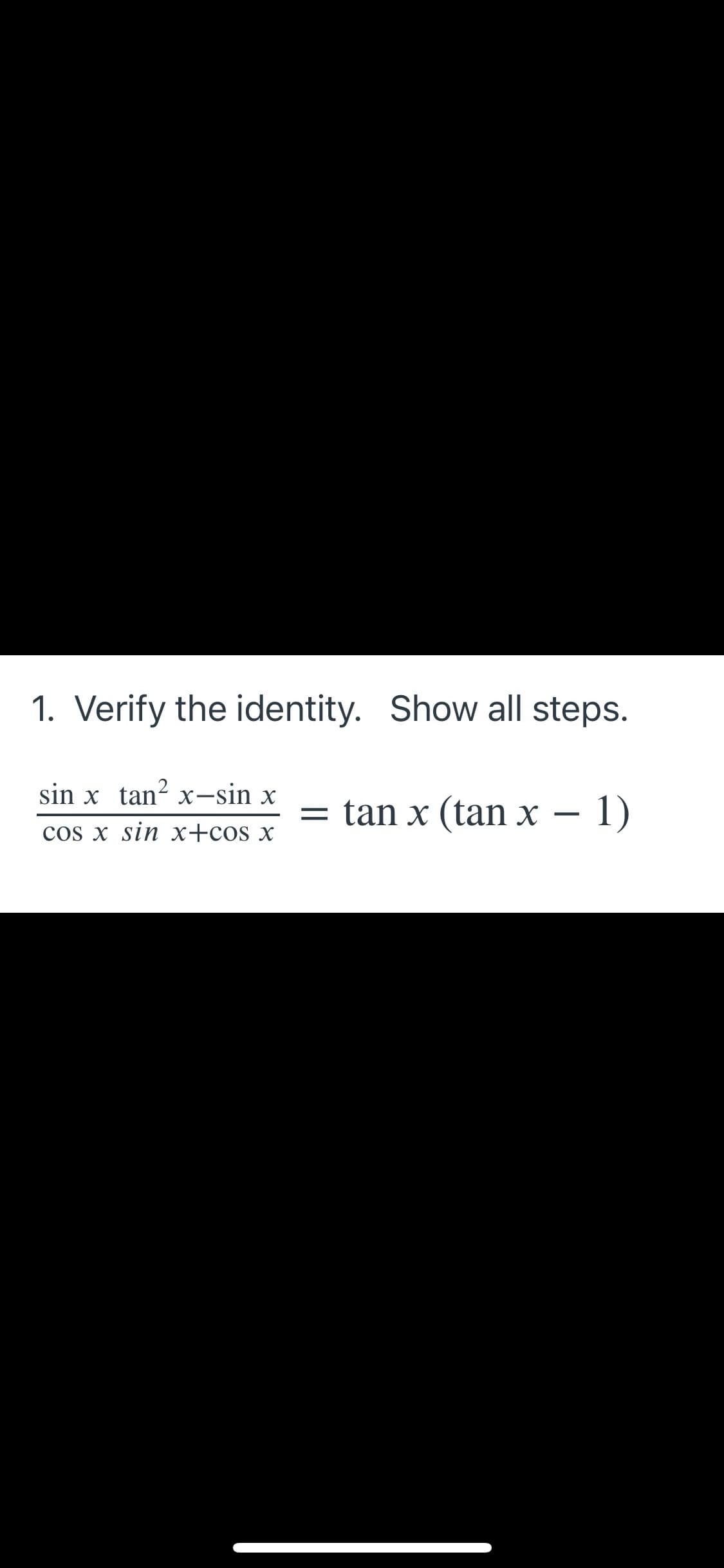 1. Verify the identity. Show all steps.
sin x tan? x-sin x
= tan x (tan x – 1)
cos x sin x+cos x
