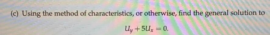 (c) Using the method of characteristics, or otherwise, find the general solution to
Uy + 5Ux = 0.
