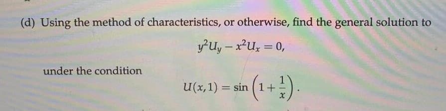(d) Using the method of characteristics, or otherwise, find the general solution to
y-uy – xu, = 0,
under the condition
U(x,1) = sin (1+
