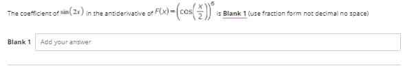 The coefficient of sin( 2x) in the antiderivative of F(x)3D
CCs
is Blank 1 (use fraction form not decimal no space)
Blank 1
Add your answer
