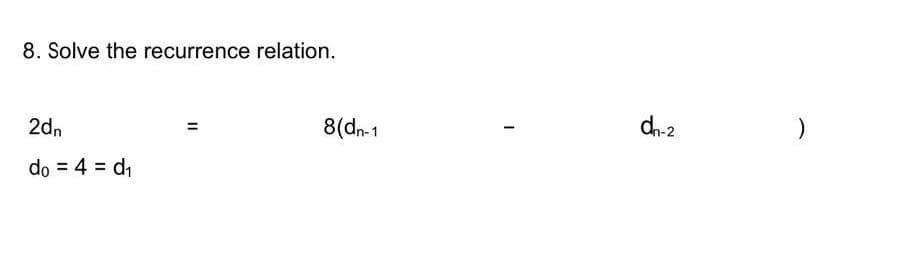 8. Solve the recurrence relation.
2dn
=
do = 4 = d₁
8(dn-1
1
dh-2