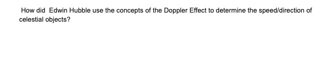 How did Edwin Hubble use the concepts of the Doppler Effect to determine the speed/direction of
celestial objects?
