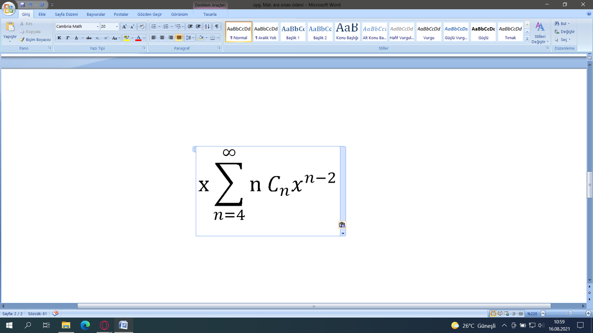 Denklem Araçları
uyg. Mat. ara sınav ödevi - Microsoft Word
Giriş
Ekle
Sayfa Düzeni
Başvurular
Postalar
Gözden Geçir
Tasarla
Görünüm
% Kes
A Bul -
Cambria Math
幸 | T
20
A A
AaBbCcDd AaBbCcDd AaBbC AaBbCc AaB AaBbCci AaBbCcDd AaBbCcDd AaBbCcDa AaBbCcDc AaBbCcDd
à Kopyala
abe Değiştir
Yapıştır
A - abe x,
1 Normal
1 Aralık Yok
Başlık 1
Başlık 2
Konu Başlığı Alt Konu Ba. Hafif Vurgul.
Güçlü Vurg.
Güçlü
Stilleri
V Biçim Boyacısı
K
T
Aa -
Vurgu
Tırnak
A Seç -
Değiştir
Pano
Yazı Tipi
Paragraf
Stiller
Düzenleme
Σ
n C,x"-2
n=4
Sayfa: 2 /2 Sözcük: 61
%220
10:59
26°C Güneşli
16.08.2021
8.
