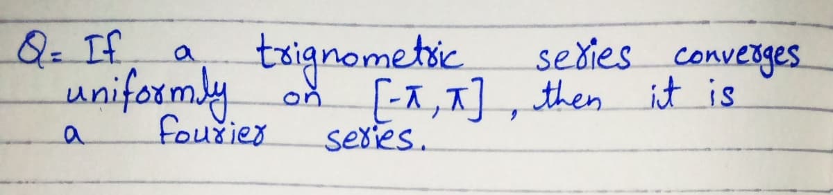 Q- If
uniformly.
txignometic.
sedies converges.
{-x, A], then it is
sexies.
fourier
