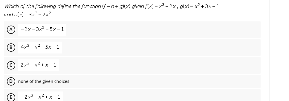 Which of the following define the function (f - h+ g)(x) given f(x) = x3 – 2x , g(x) = x² + 3x + 1
and h(x) = 3x3 +2x2
(A
-2x- 3x2 – 5x – 1
B
4x3 + x2-5х + 1
2x3 - x2 + x – 1
D) none of the given choices
-2x3 – x2 + x+ 1

