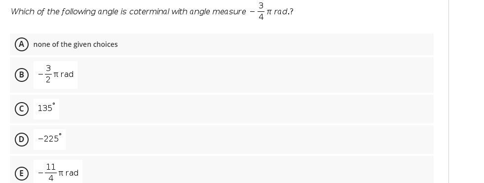 Which of the following angle is coterminal with angle measure -
3
a rad.?
A) none of the given choices
Tt rad
135°
D
-225
11
- Tt rad
4
