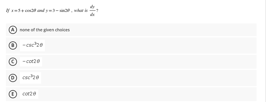 dy
If x=5+ cos20 and y=3- sin20 , what is
dx
(A none of the given choices
B
- csc³20
- cot20
D
csc³20
E) cot20
