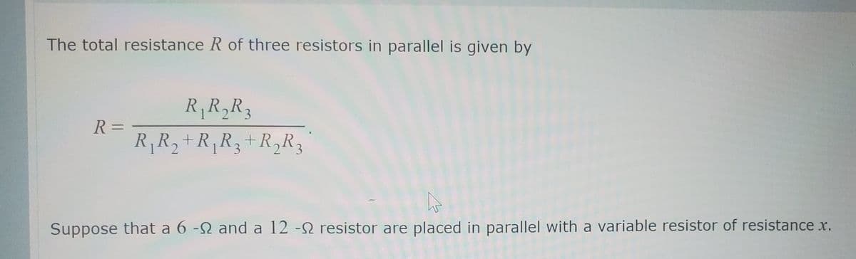 The total resistance R of three resistors in parallel is given by
RR,R,
R =
R,R2+R,R3+R,R3
Suppose that a 6 -N and a 12 -2 resistor are placed in parallel with a variable resistor of resistance x.
