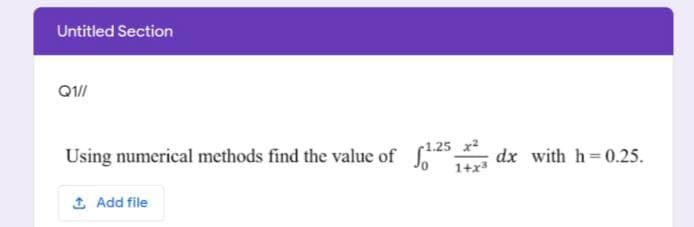 Untitled Section
Q1//
Using numerical methods find the value of
(1.25 x
dx with h=0.25.
1+x
1 Add file
