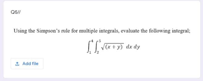 Q5//
Using the Simpson's rule for multiple integrals, evaluate the following integral%;
+y) dx dy
1 Add file
