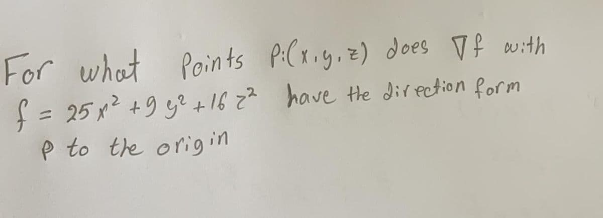For what Points P:(xig,z) does Vf with
f= 25 x2 +9 y? +16 Z² have the dir ection form
p to the origin
%3D
