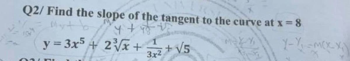Q2/ Find the slope of the tangent to the curve at x = 8
y = 3x5 +
4 + पड़े
2³√x +
2³√√x + 2
MX-Y,
3x² + √5
Out
1-1₁--M(X-X₂)