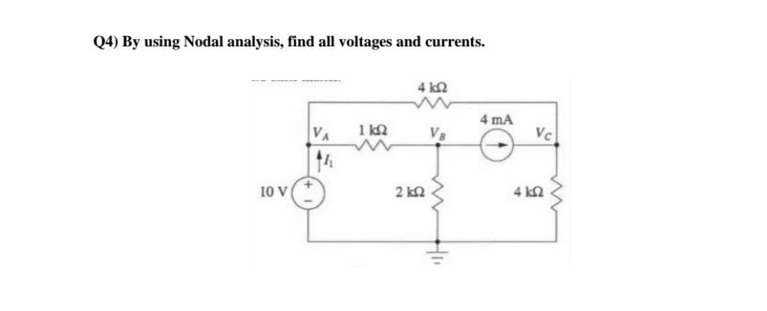 Q4) By using Nodal analysis, find all voltages and currents.
4 kΩ
4 mA
VA
1 k2
VB
Vc
14
10 V
2 kΩ
4 k2
