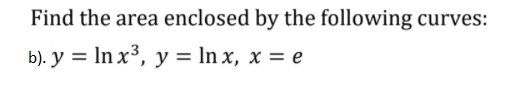 Find the area enclosed by the following curves:
b). у %3D In x3, y %3D In x, х %3D е
