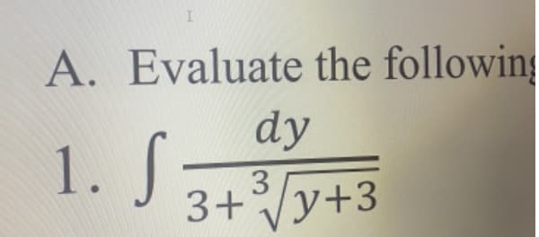 I
A. Evaluate the following
dy
1. S
3
3+√
√y+3