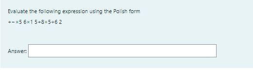 Evaluate the following expression using the Polish form
+- x5 6x1 5+8x5+62
Answer:
