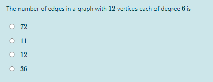The number of edges in a graph with 12 vertices each of degree 6 is
O 72
O 1
O 12
O 36
