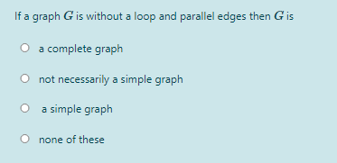 If a graph G is without a loop and parallel edges then G is
a complete graph
O not necessarily a simple graph
a simple graph
O none of these
