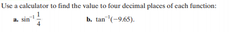 Use a calculator to find the value to four decimal places of each function:
a. sin
4
b. tan(-9.65).
