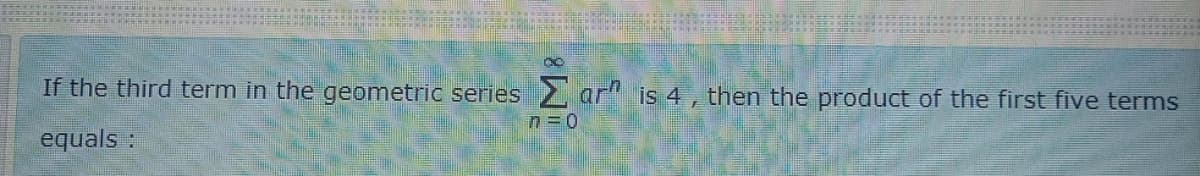 If the third term in the geometric series 2 ar" is 4 , then the product of the first five terms
equals :
