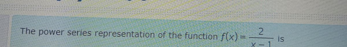 The power series representation of the function f(x)=
is
Xー
