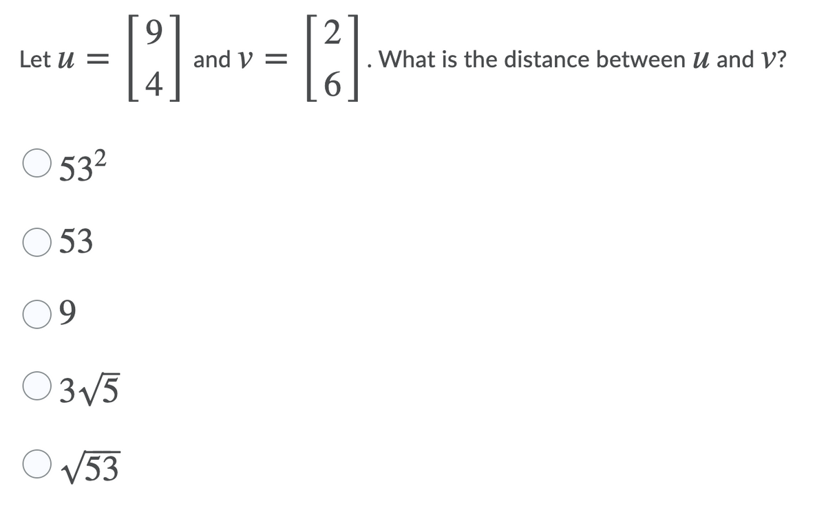 9.
2
What is the distance between U and V?
6.
Let U =
and V =
4
O 532
53
09
O 3V5
O V53
