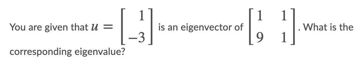 1
is an eigenvector of
-3
1
1
You are given that U =
What is the
9.
1
corresponding eigenvalue?
