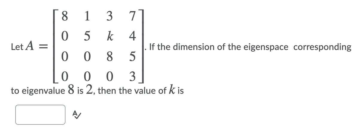 8.
1 3
7
k
4
If the dimension of the eigenspace corresponding
Let A =
0 8
to eigenvalue 8 is 2, then the value of k is
