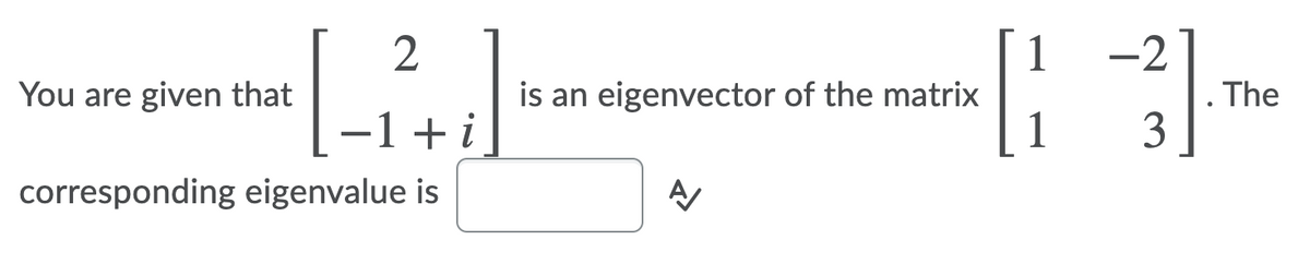 2
-2
1
is an eigenvector of the matrix
1
You are given that
The
-1 + i
3
corresponding eigenvalue is
