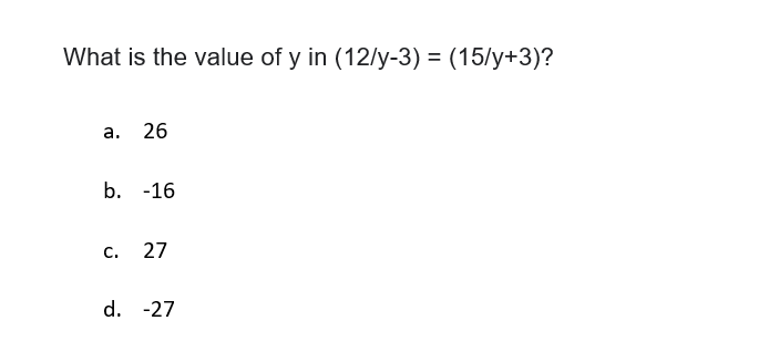 What is the value of y in (12/y-3) = (15/y+3)?
а. 26
b. -16
с.
27
d. -27
